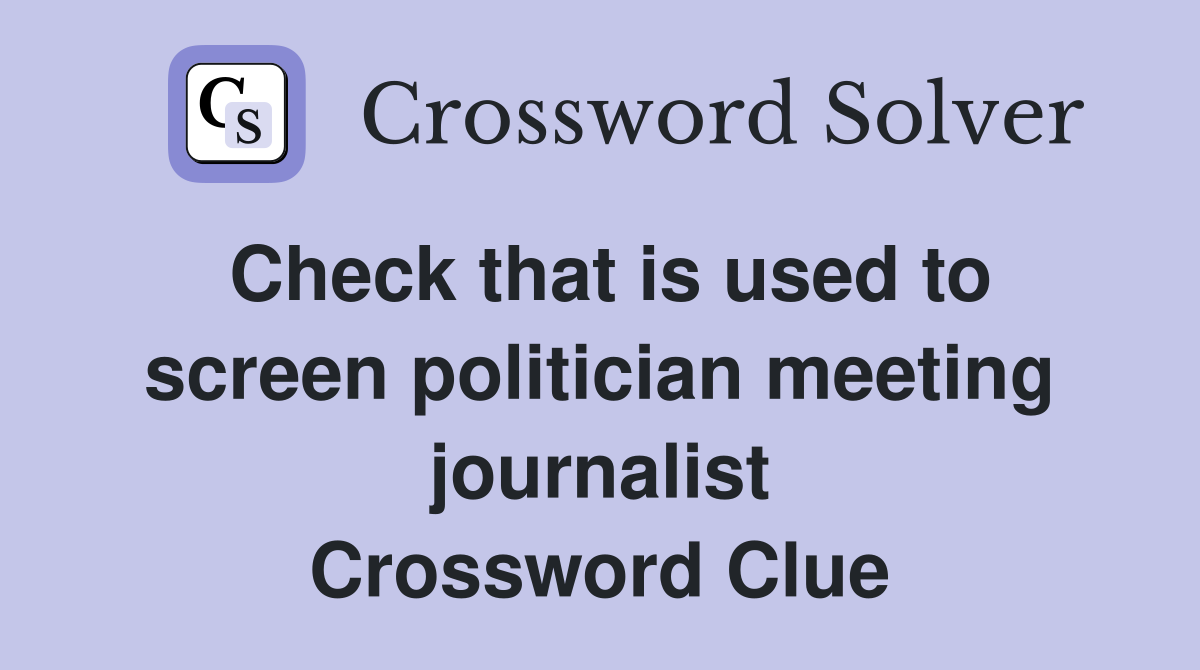Check that is used to screen politician meeting journalist Crossword Clue