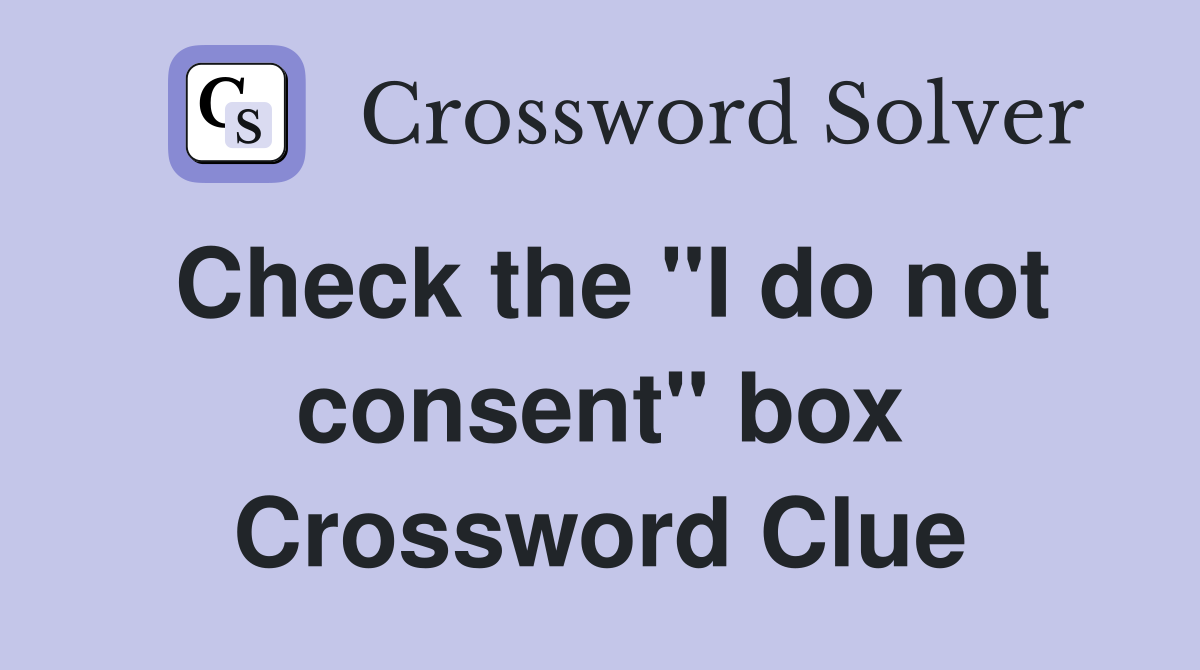 Check the "I do not consent" box Crossword Clue