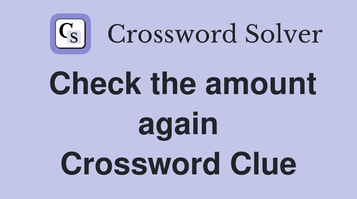 Check the amount again Crossword Clue