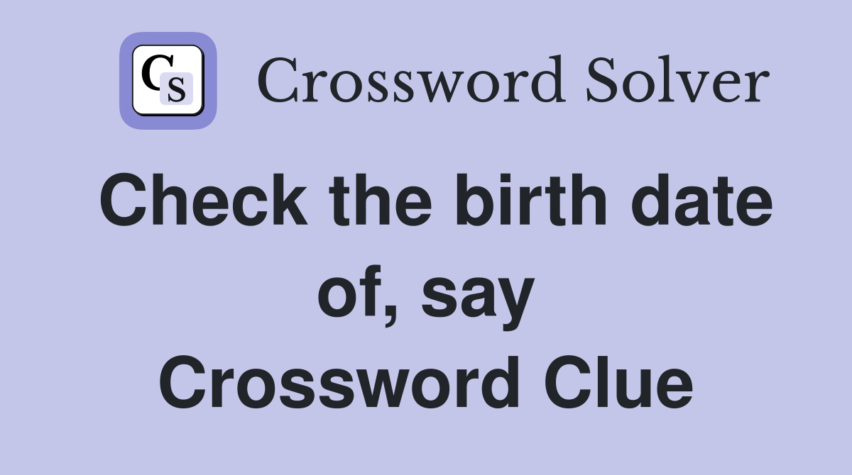 Check the birth date of, say Crossword Clue