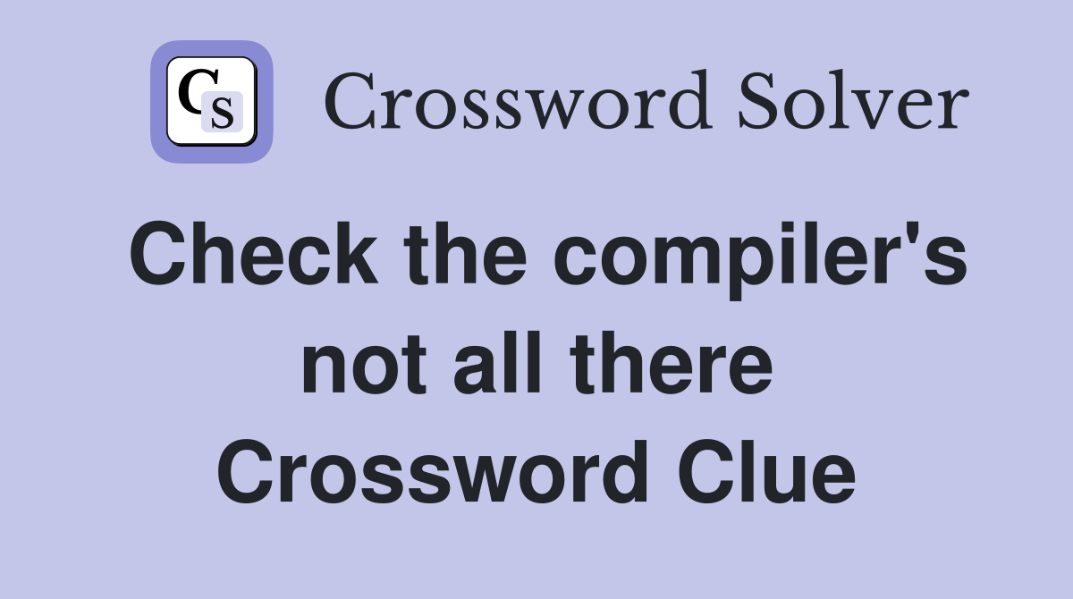 Check the compiler's not all there Crossword Clue
