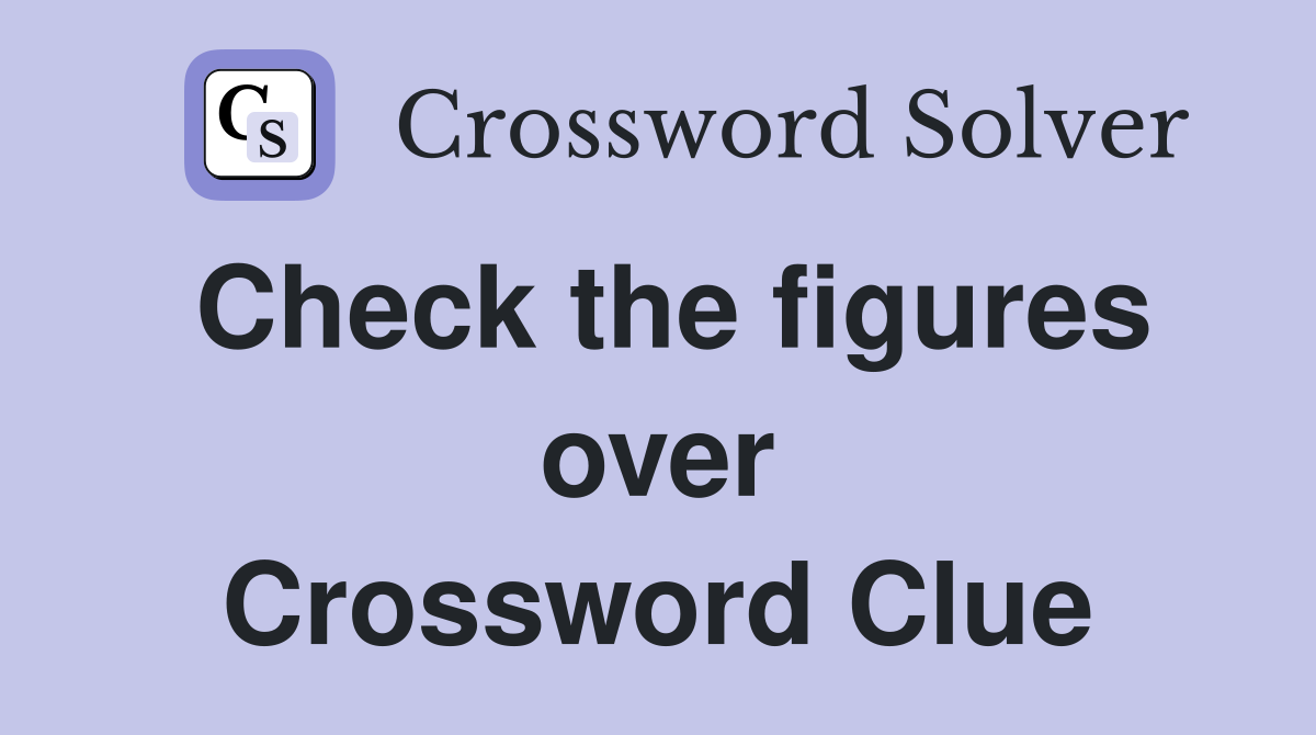 Check the figures over Crossword Clue