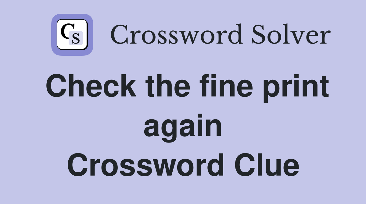 Check the fine print again Crossword Clue
