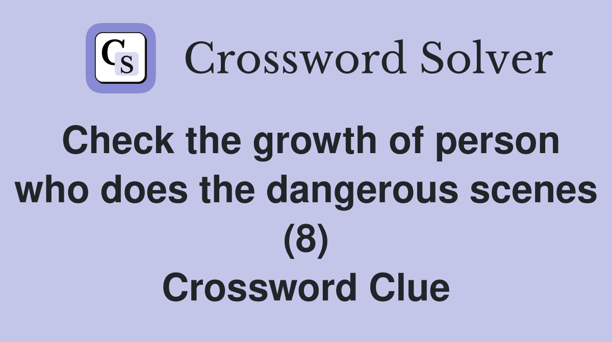 Check the growth of person who does the dangerous scenes (8) Crossword Clue