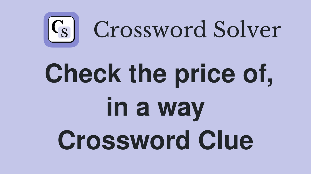 Check the price of, in a way Crossword Clue