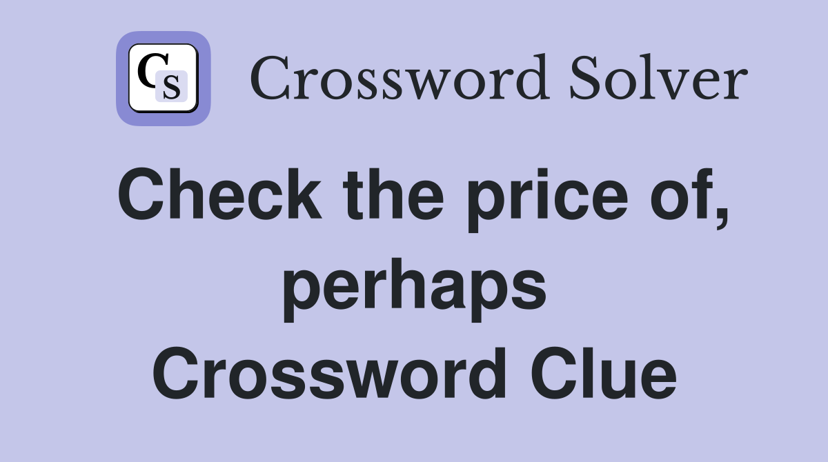 Check the price of, perhaps Crossword Clue