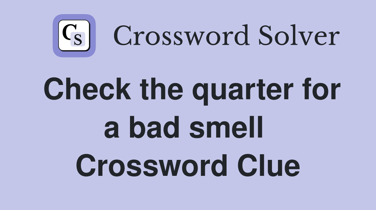 Check the quarter for a bad smell  Crossword Clue