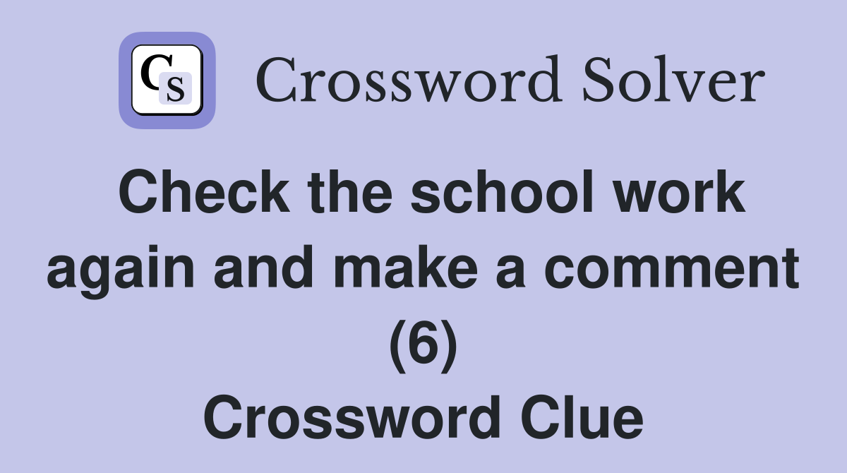 Check the school work again and make a comment (6) Crossword Clue