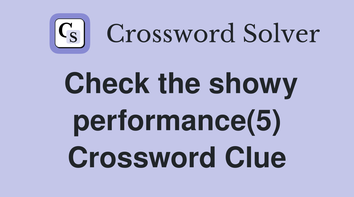 Check the showy performance(5) Crossword Clue