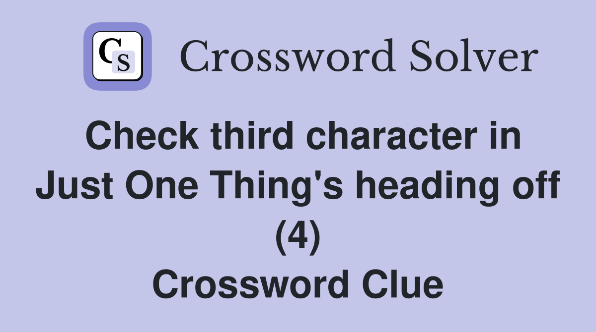 Check third character in Just One Thing's heading off (4) Crossword Clue