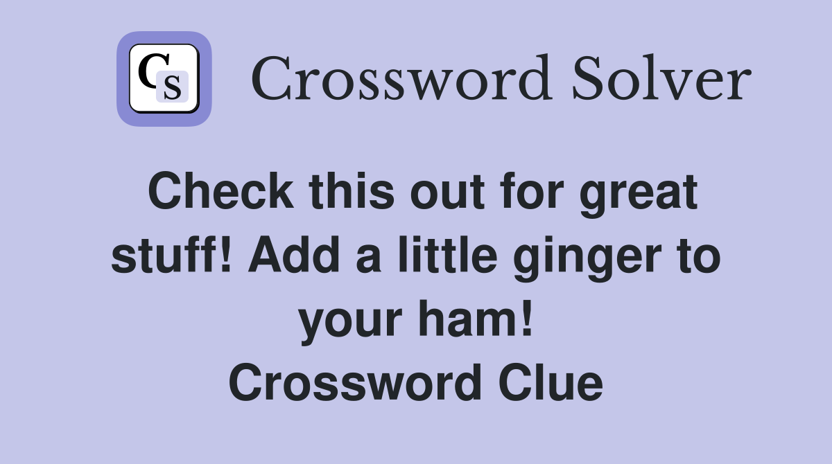 Check this out for great stuff! Add a little ginger to your ham! Crossword Clue