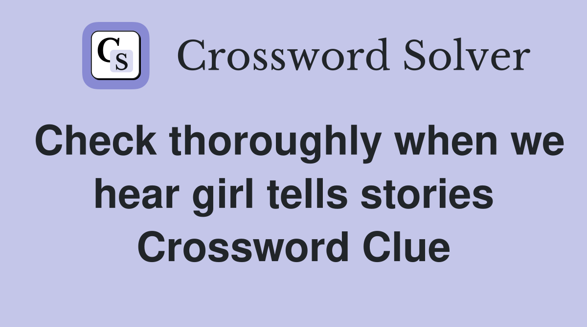 Check thoroughly when we hear girl tells stories Crossword Clue