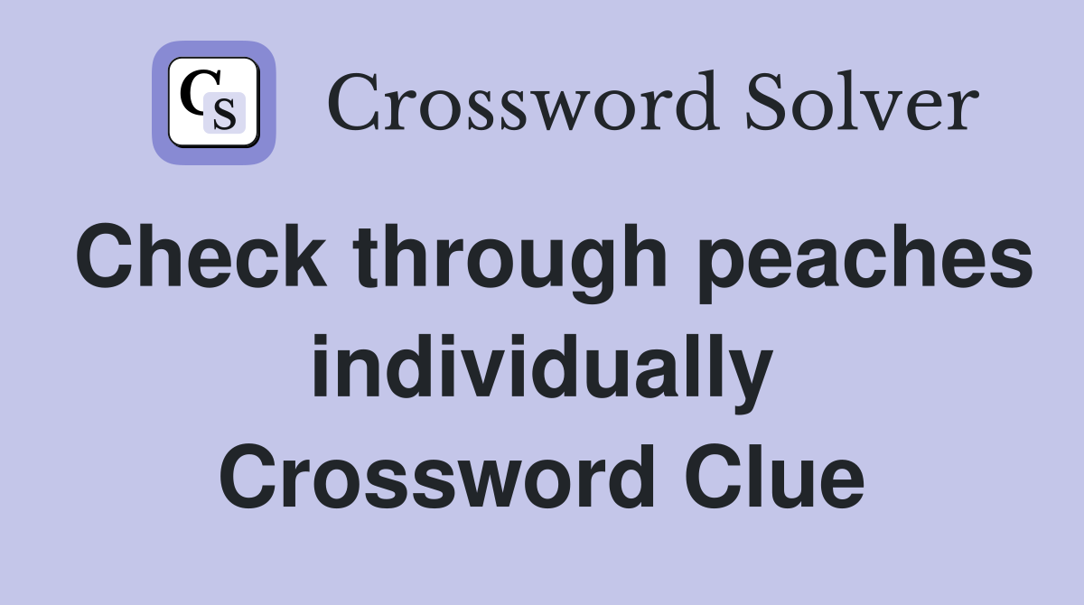 Check through peaches individually Crossword Clue