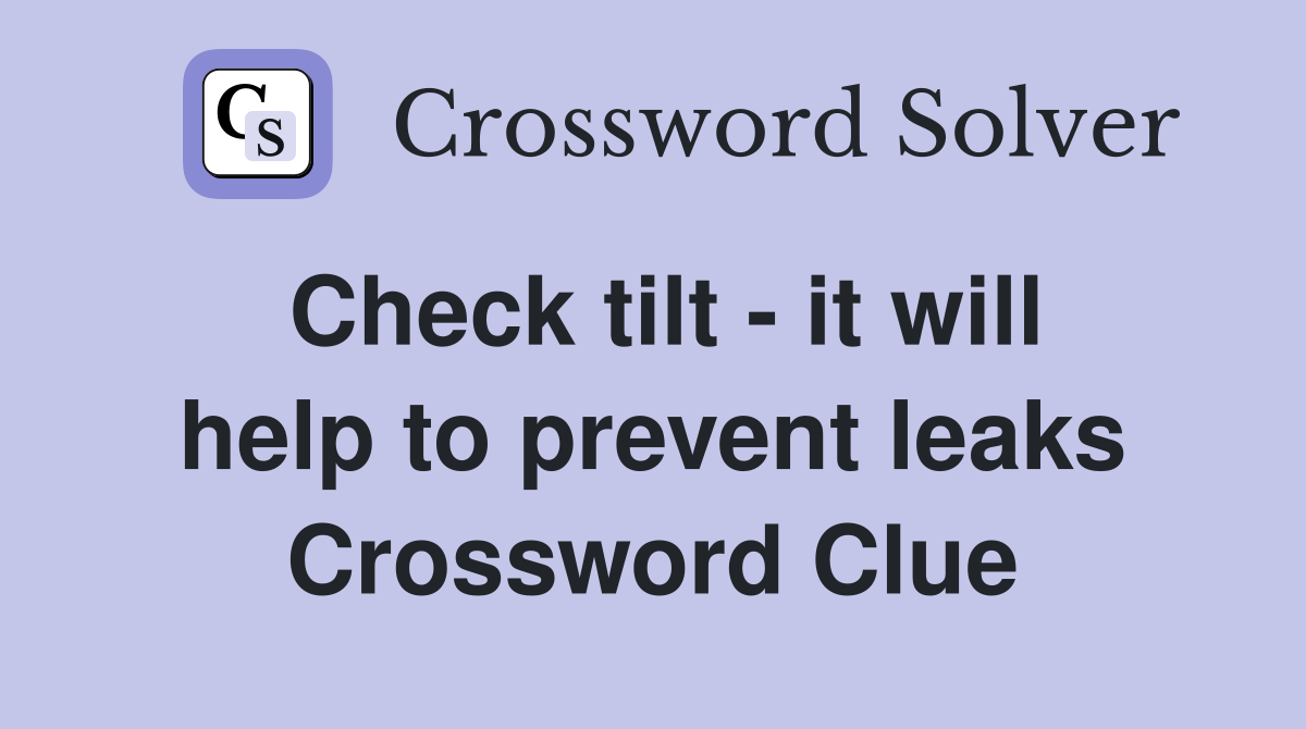 Check tilt - it will help to prevent leaks Crossword Clue