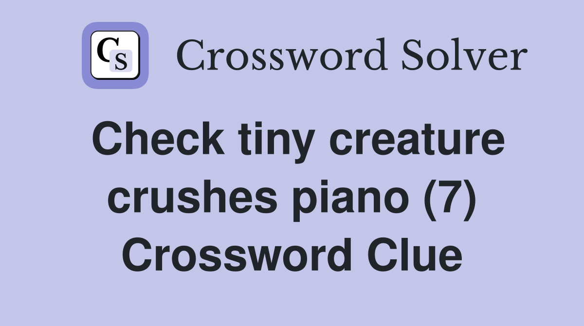 Check tiny creature crushes piano (7) Crossword Clue