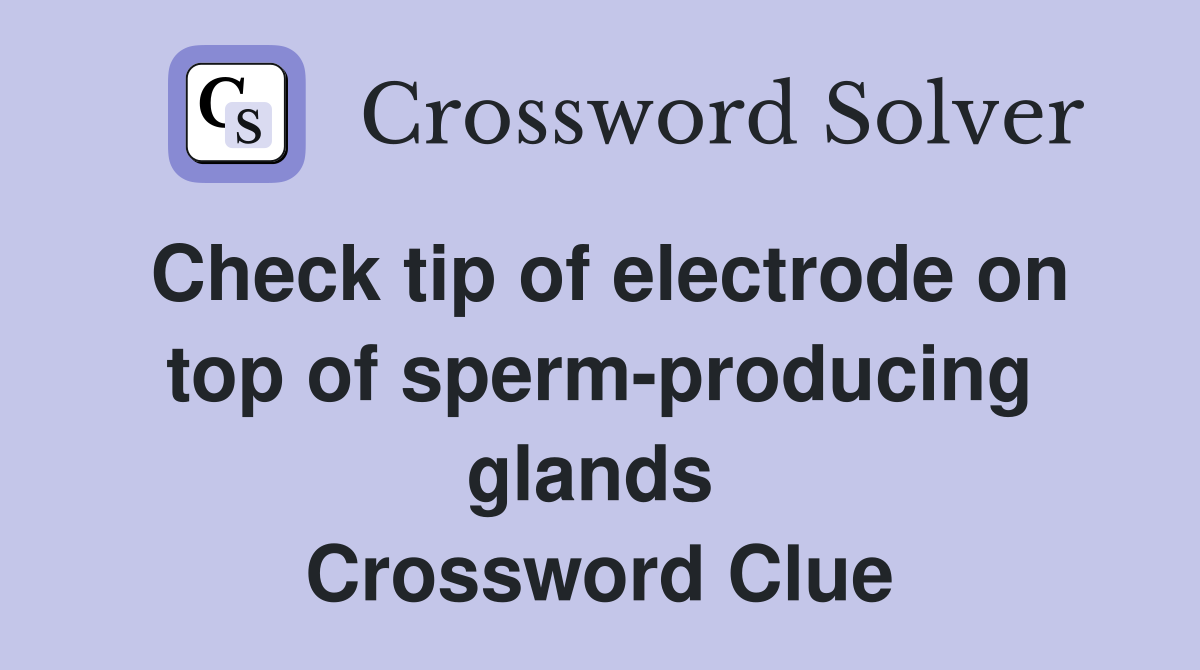 Check tip of electrode on top of sperm-producing glands  Crossword Clue