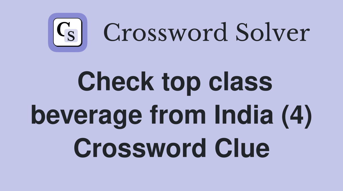 Check top class beverage from India (4) Crossword Clue
