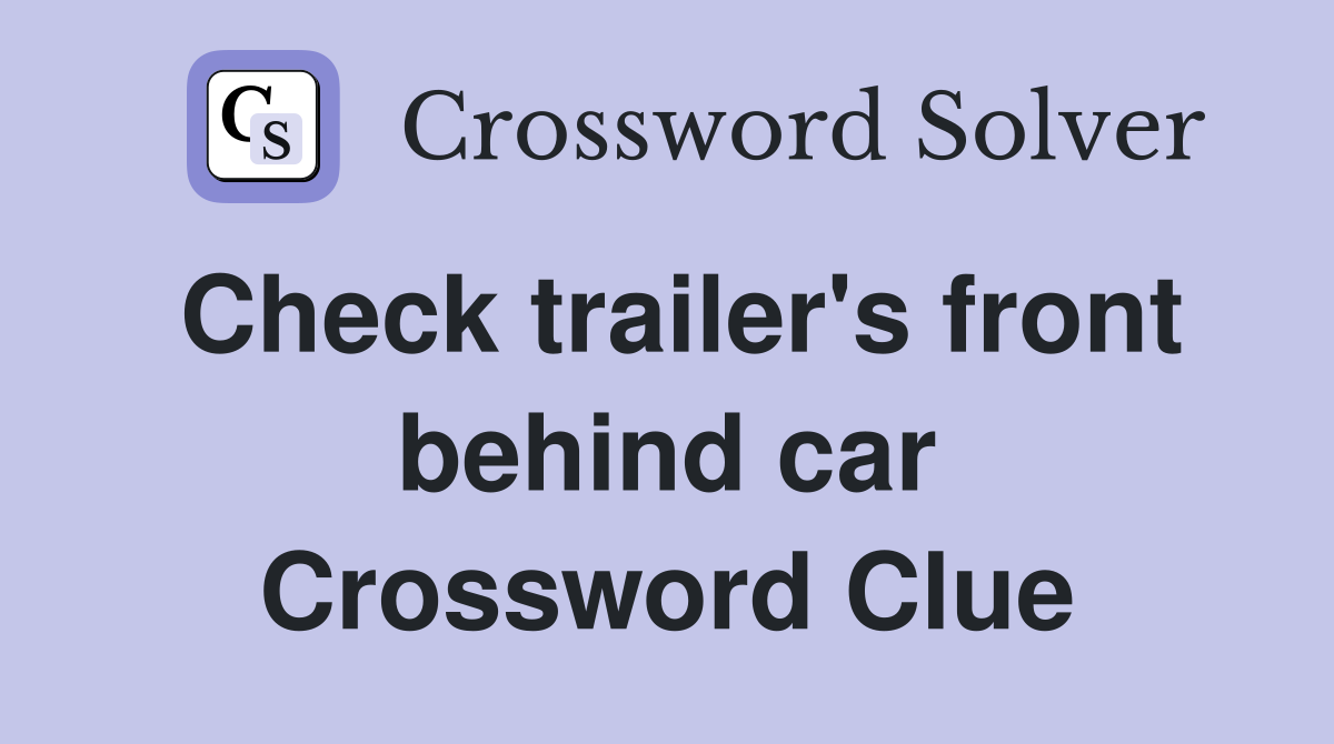 Check trailer's front behind car Crossword Clue