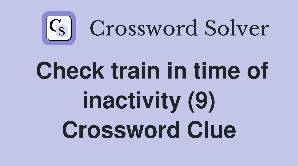 Check train in time of inactivity (9) Crossword Clue