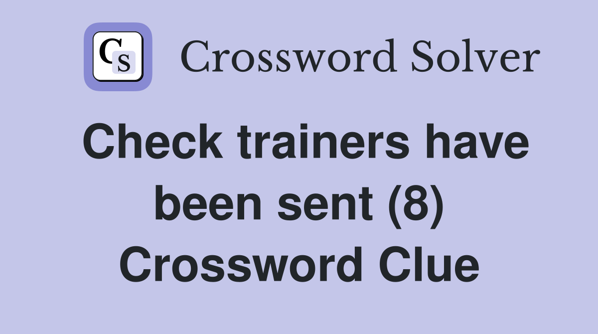 Check trainers have been sent (8) Crossword Clue