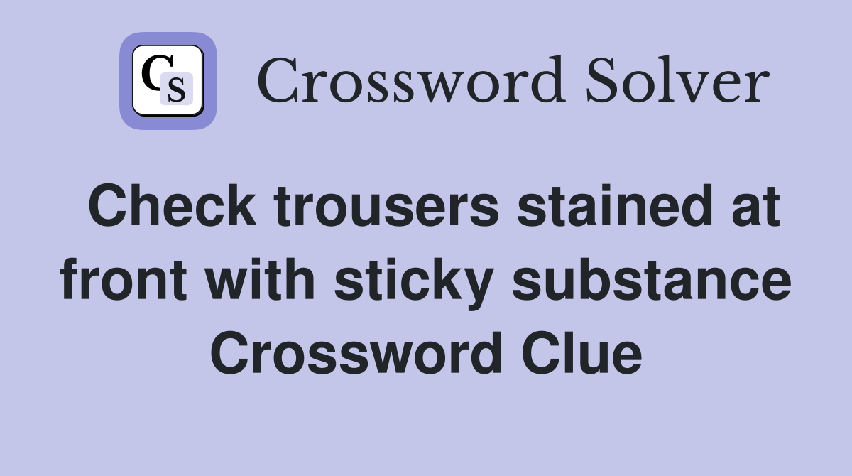 Check trousers stained at front with sticky substance Crossword Clue
