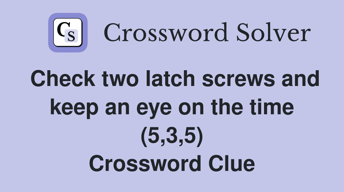 Check two latch screws and keep an eye on the time (5,3,5) Crossword Clue