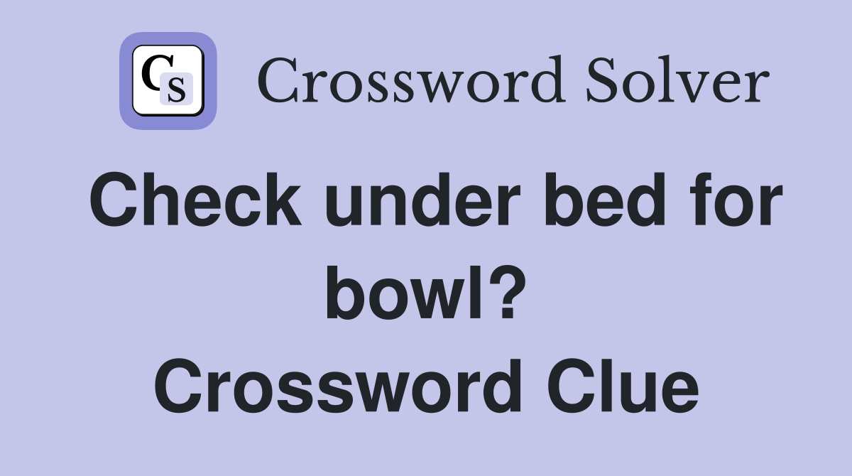 Check under bed for bowl? Crossword Clue