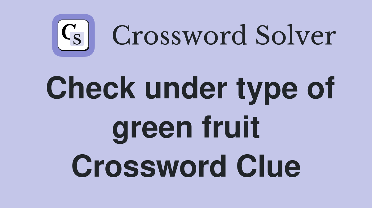 Check under type of green fruit Crossword Clue