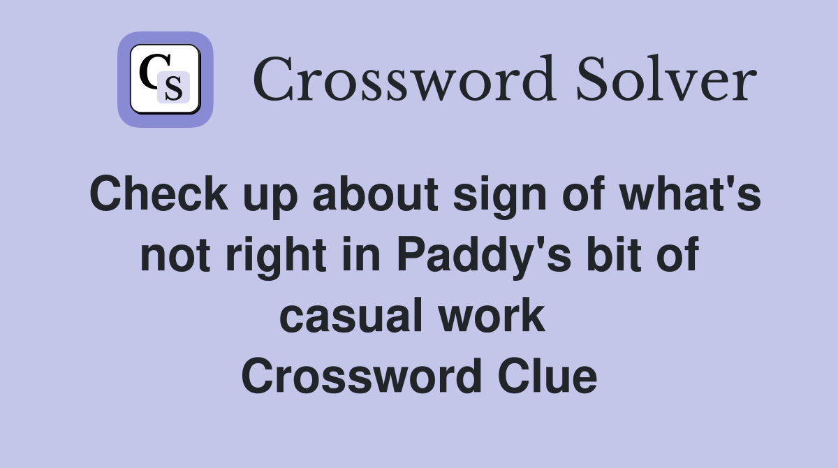 Check up about sign of what's not right in Paddy's bit of casual work  Crossword Clue