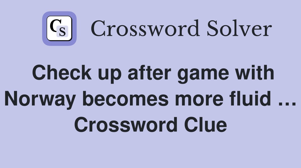 Check up after game with Norway becomes more fluid … Crossword Clue