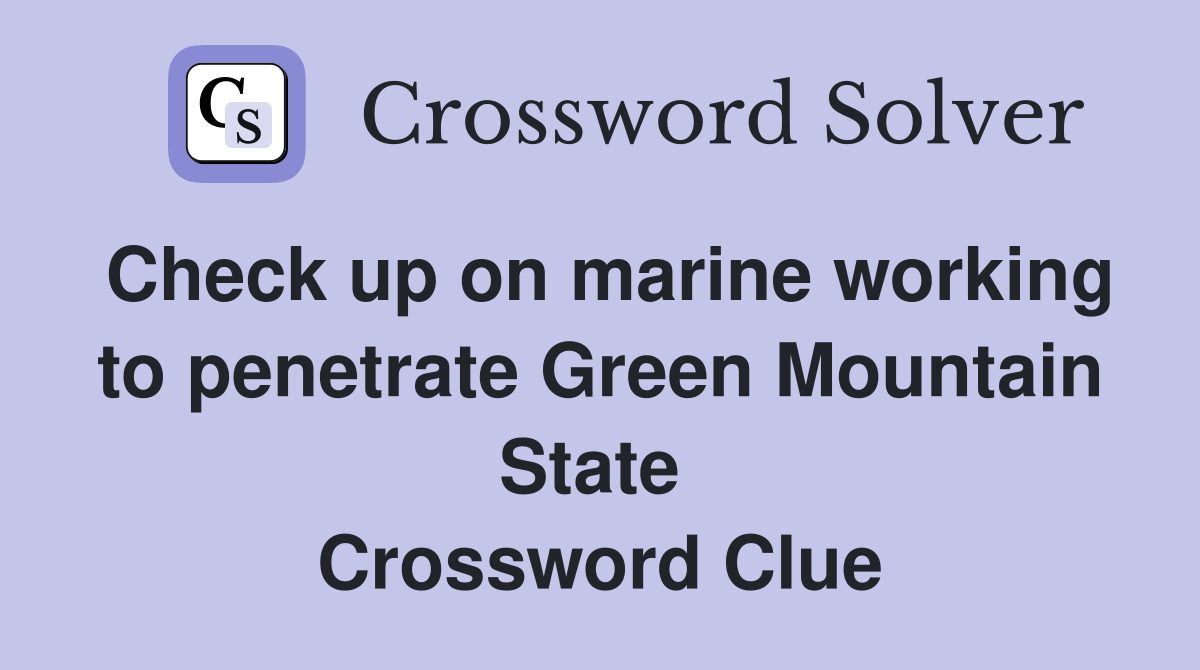 Check up on marine working to penetrate Green Mountain State  Crossword Clue