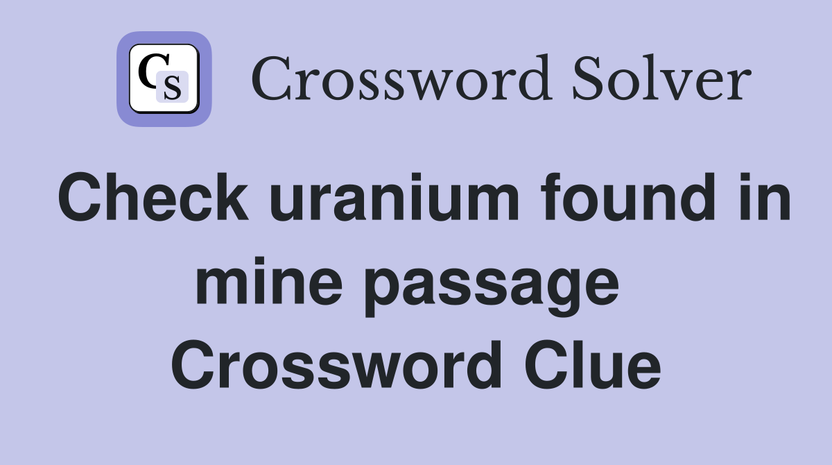 Check uranium found in mine passage  Crossword Clue