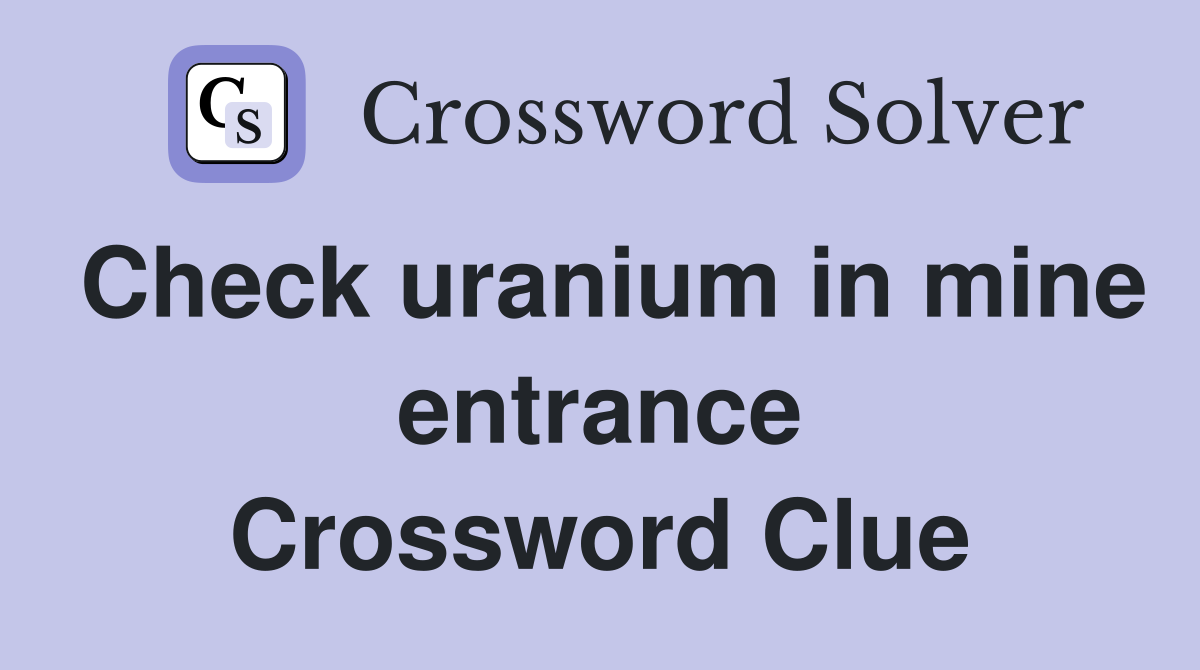 Check uranium in mine entrance Crossword Clue