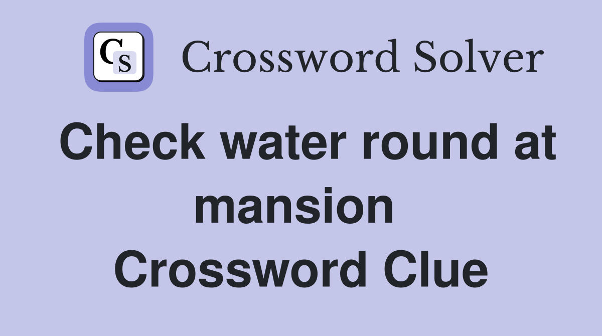 Check water round at mansion  Crossword Clue