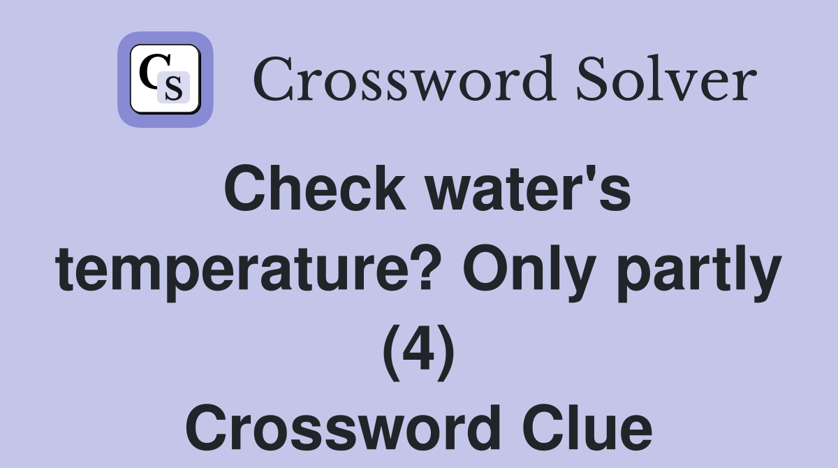 Check water's temperature? Only partly (4) Crossword Clue