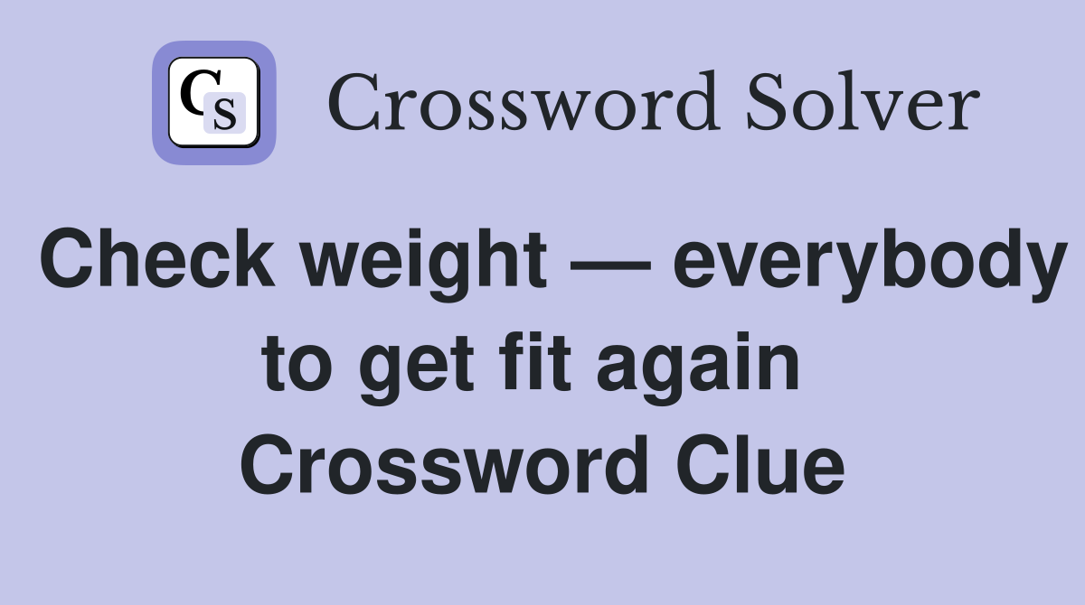 Check weight — everybody to get fit again  Crossword Clue