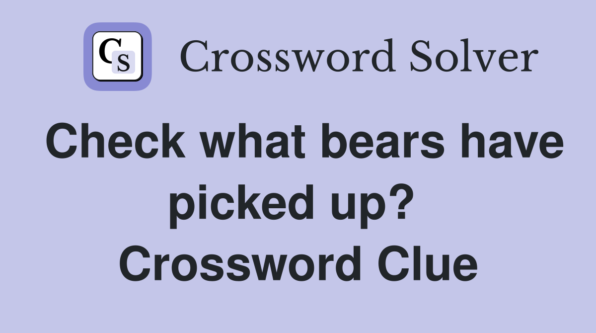 Check what bears have picked up?  Crossword Clue
