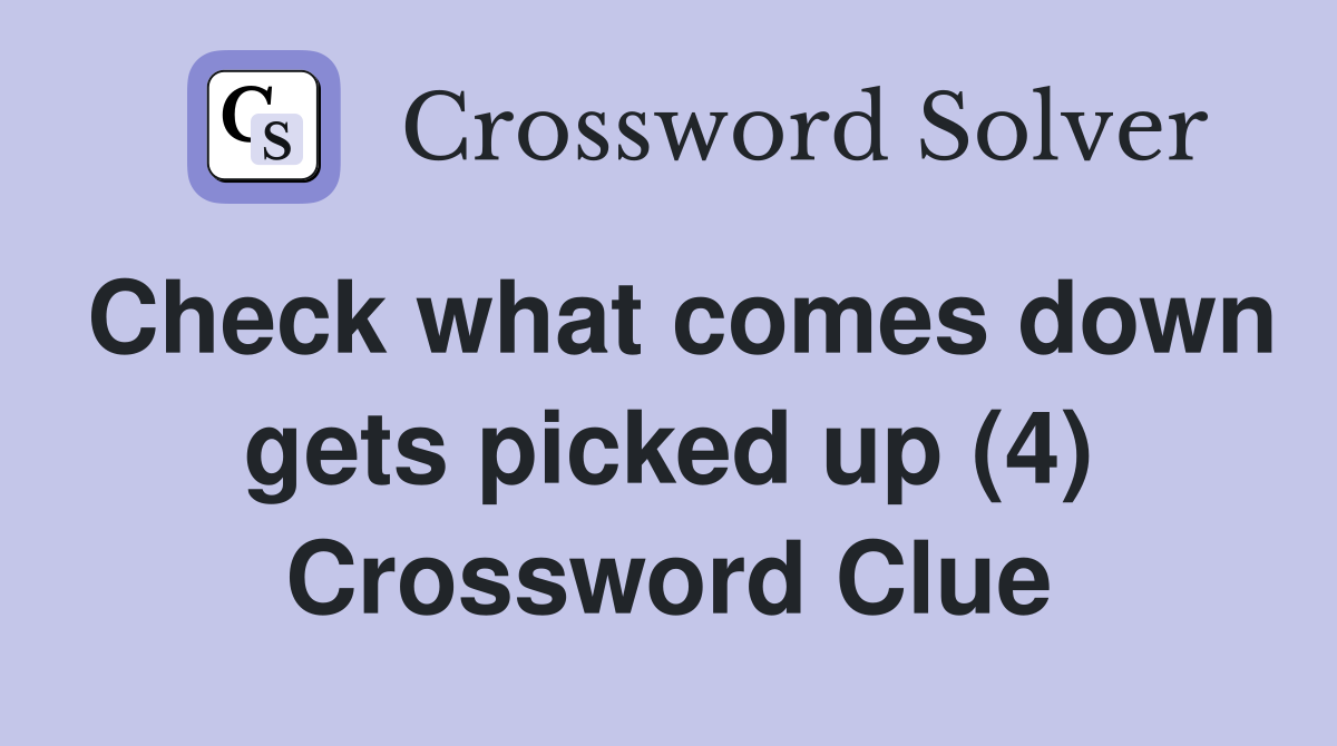 Check what comes down gets picked up (4) Crossword Clue