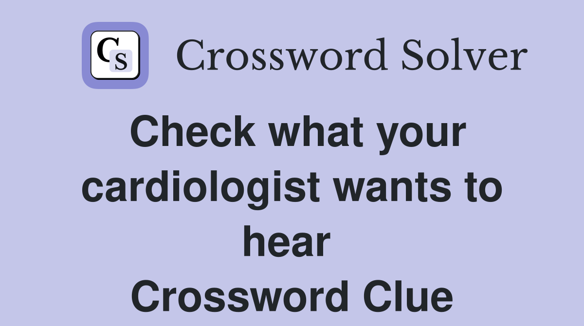 Check what your cardiologist wants to hear  Crossword Clue