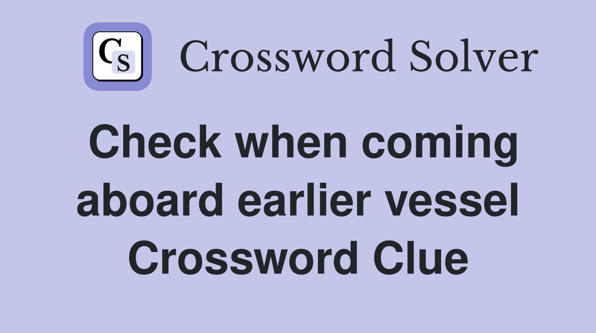 Check when coming aboard earlier vessel Crossword Clue