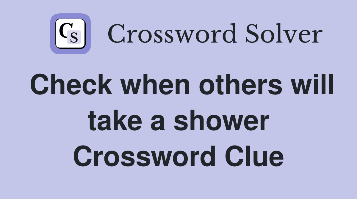 Check when others will take a shower Crossword Clue