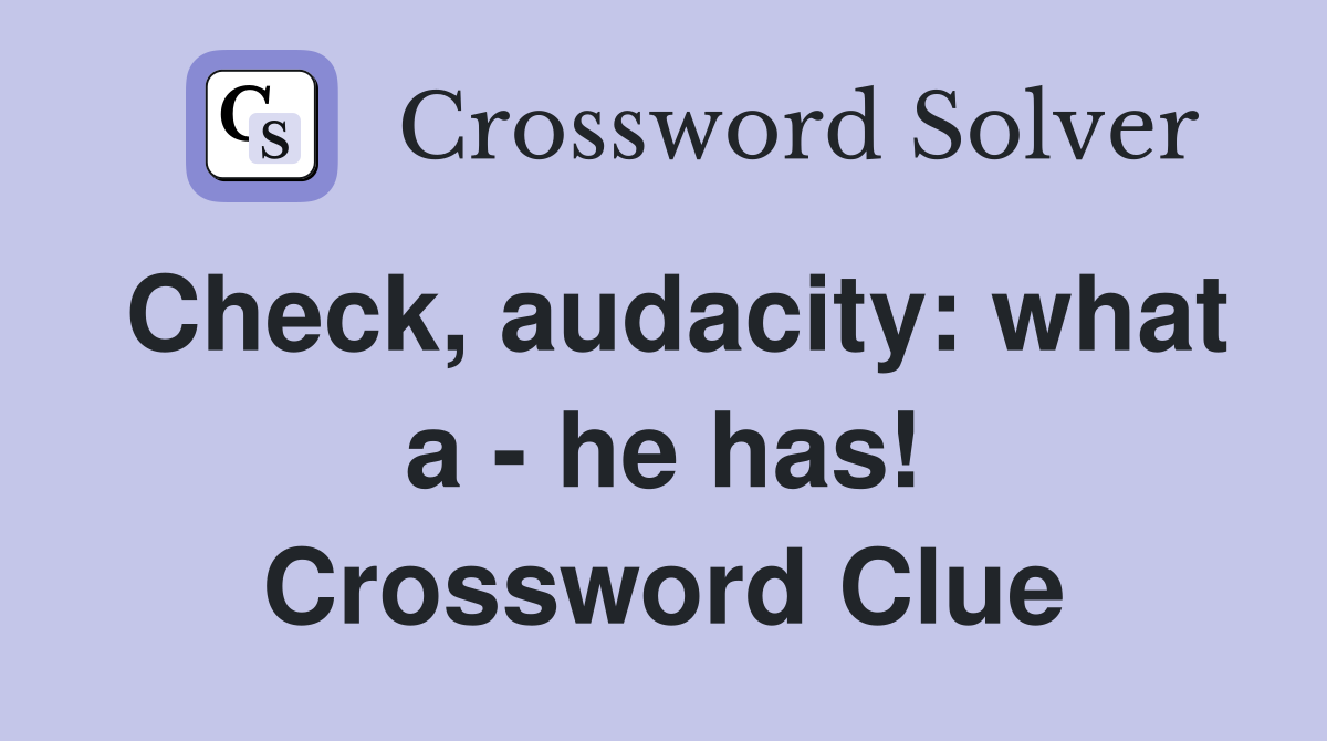 Check, audacity: what a - he has! Crossword Clue