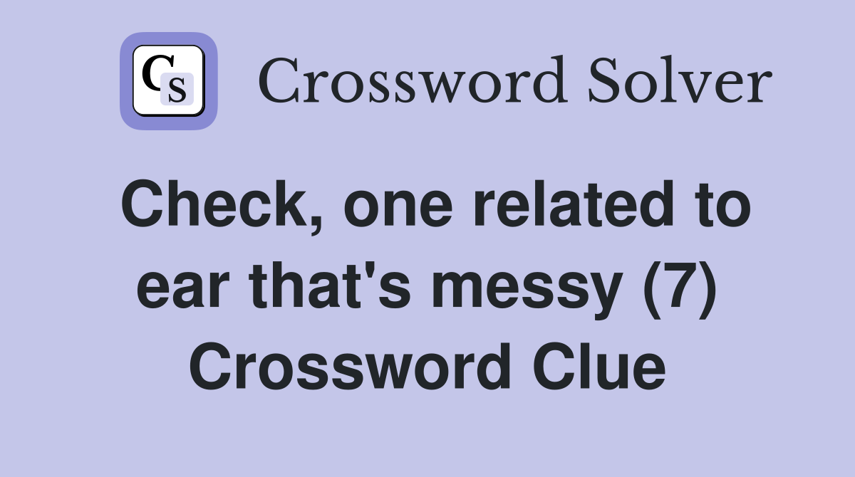 Check, one related to ear that's messy (7) Crossword Clue
