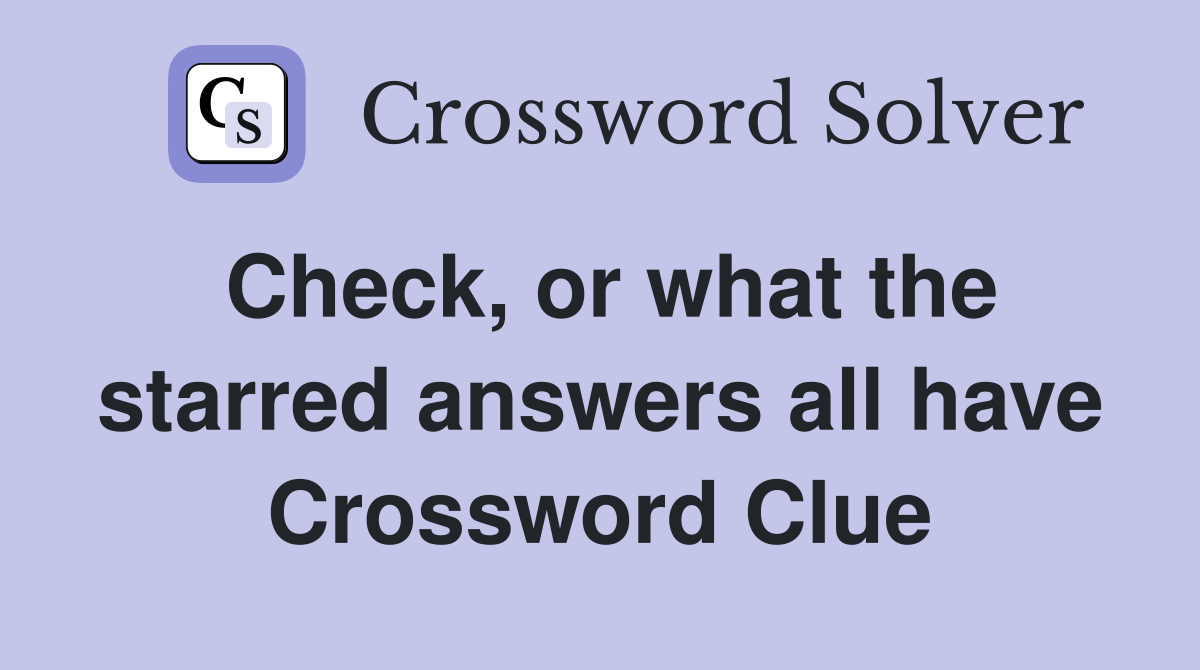 Check, or what the starred answers all have Crossword Clue