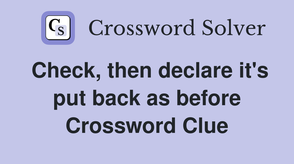 Check, then declare it's put back as before Crossword Clue
