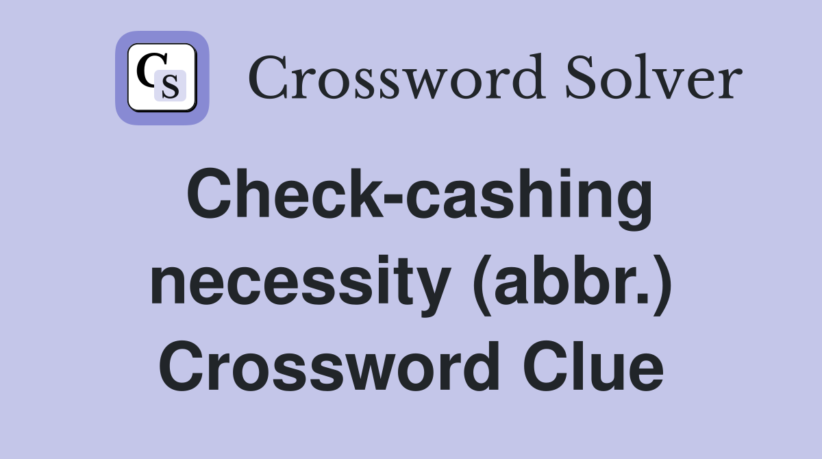 Check-cashing necessity (abbr.) Crossword Clue