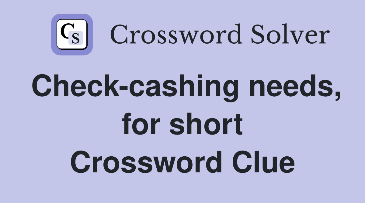 Check-cashing needs, for short Crossword Clue