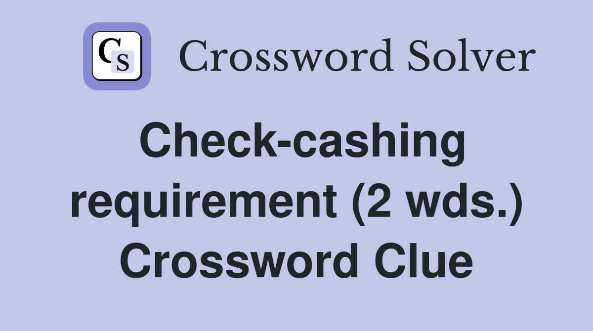 Check-cashing requirement (2 wds.) Crossword Clue