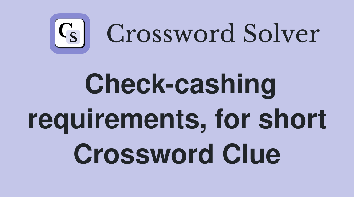 Check-cashing requirements, for short Crossword Clue