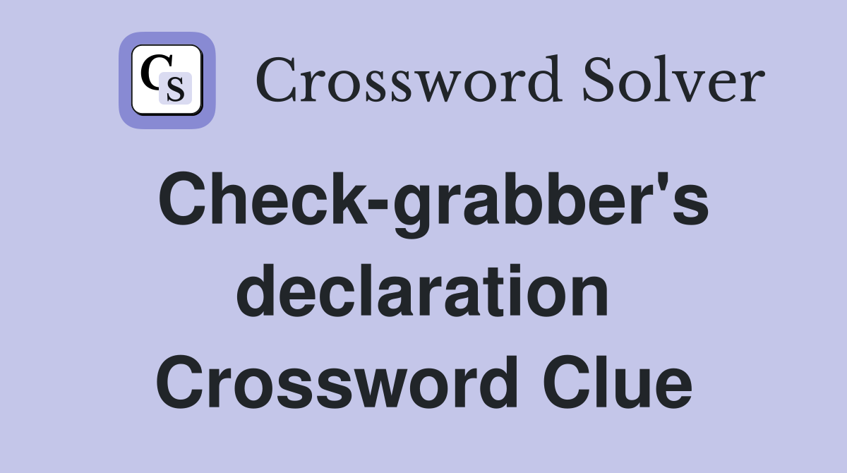Check-grabber's declaration Crossword Clue